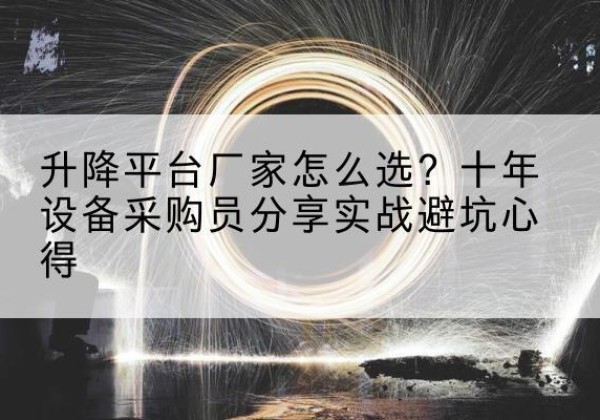丹棱升降平台厂家-怎么选？十年设备采购员分享实战避坑心得