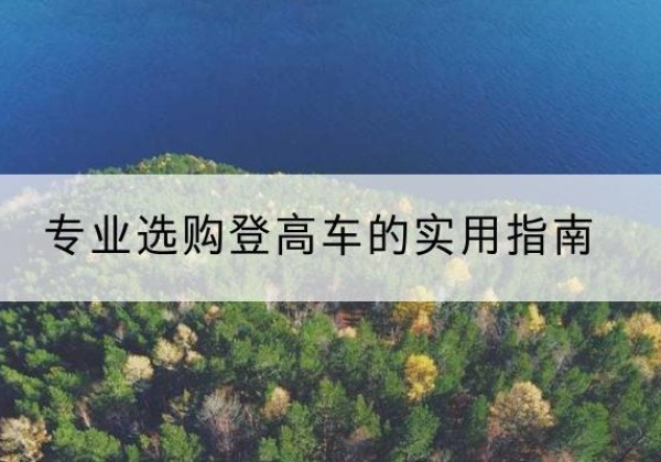 丹棱电动登高车厂家推荐-专业选购登高车的实用指南