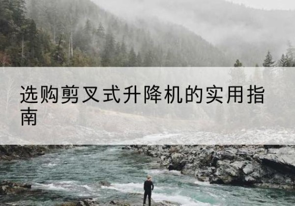 丹棱剪叉式升降机怎么选-选购剪叉式升降机的实用指南