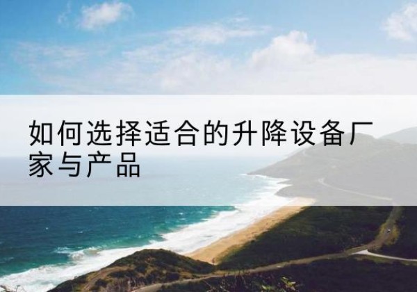 丹棱电动升降平台厂家-如何选择适合的升降设备厂家与产品